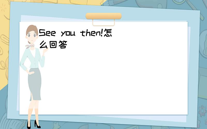 See you then!怎么回答
