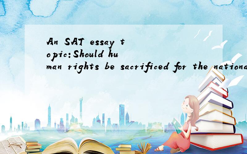 An SAT essay topic:Should human rights be sacrificed for the national interests?