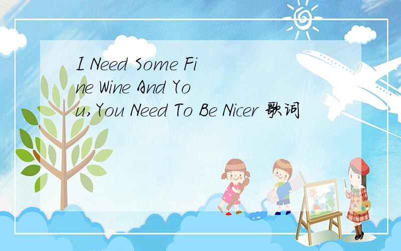 I Need Some Fine Wine And You,You Need To Be Nicer 歌词