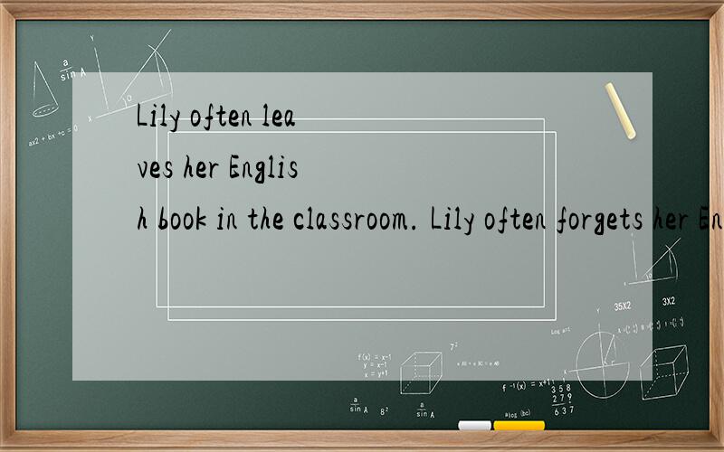 Lily often leaves her English book in the classroom. Lily often forgets her English book.英译中,总结其用法.