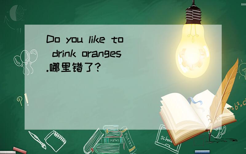 Do you like to drink oranges.哪里错了?
