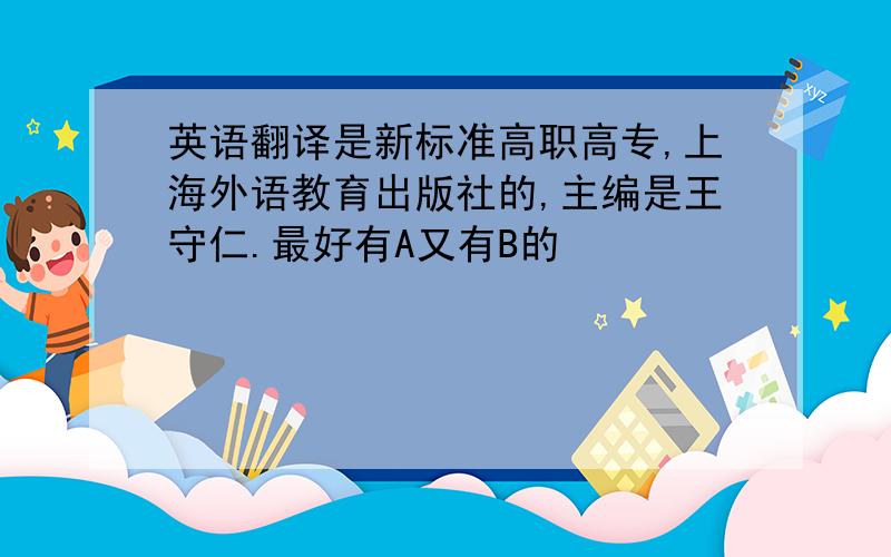 英语翻译是新标准高职高专,上海外语教育出版社的,主编是王守仁.最好有A又有B的