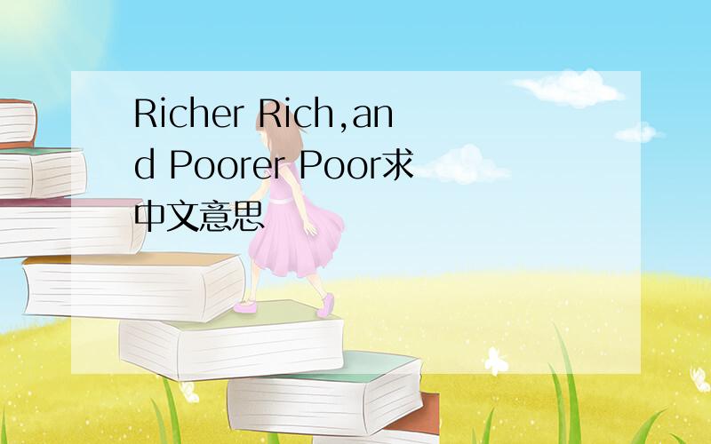Richer Rich,and Poorer Poor求中文意思
