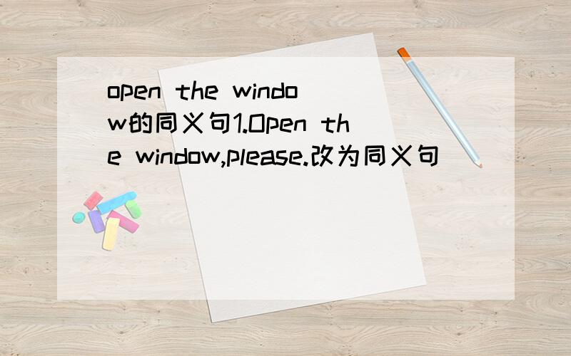 open the window的同义句1.Open the window,please.改为同义句_____you _____open the window.2.Going to bed early is a good habit.变为同义句It _____good _____go to bed early.