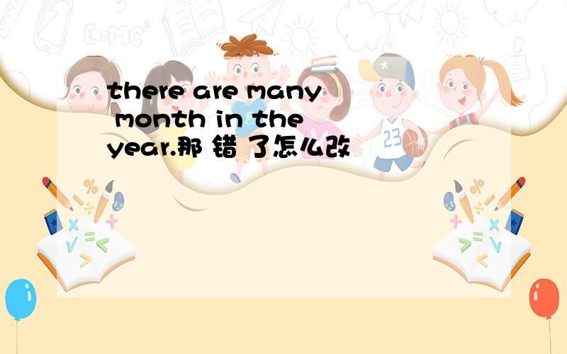 there are many month in the year.那 错 了怎么改