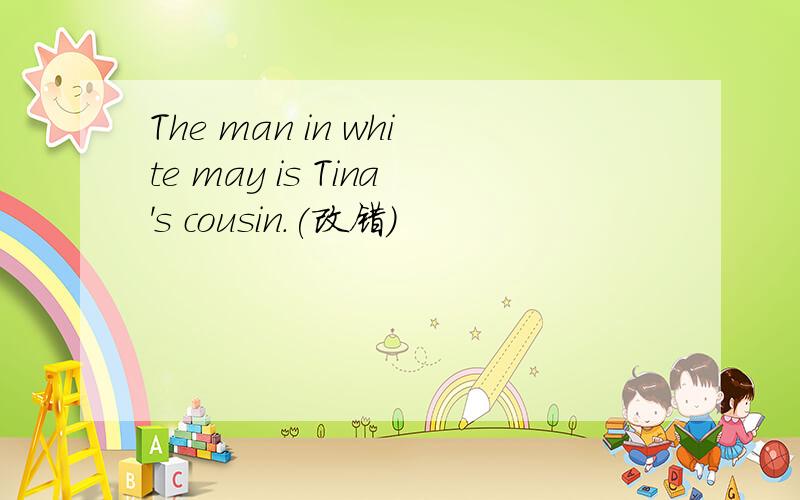 The man in white may is Tina's cousin.(改错）