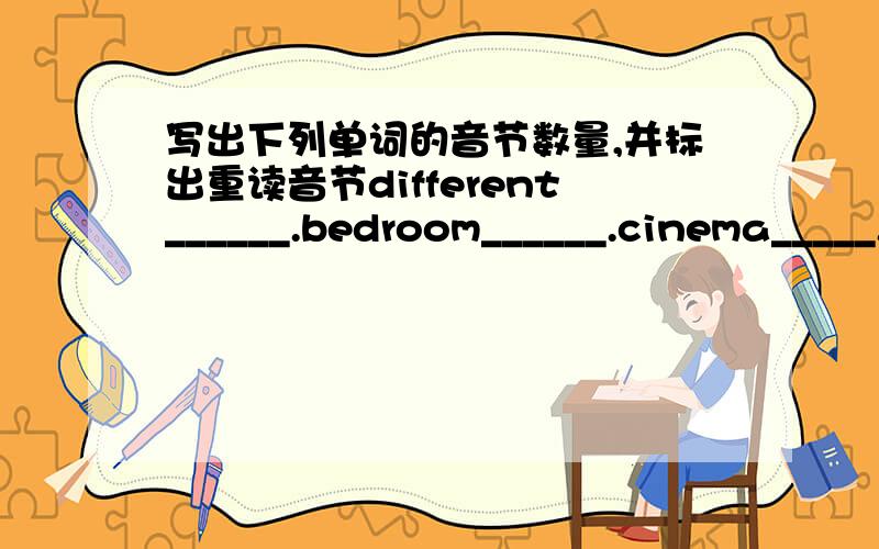 写出下列单词的音节数量,并标出重读音节different______.bedroom______.cinema_____.