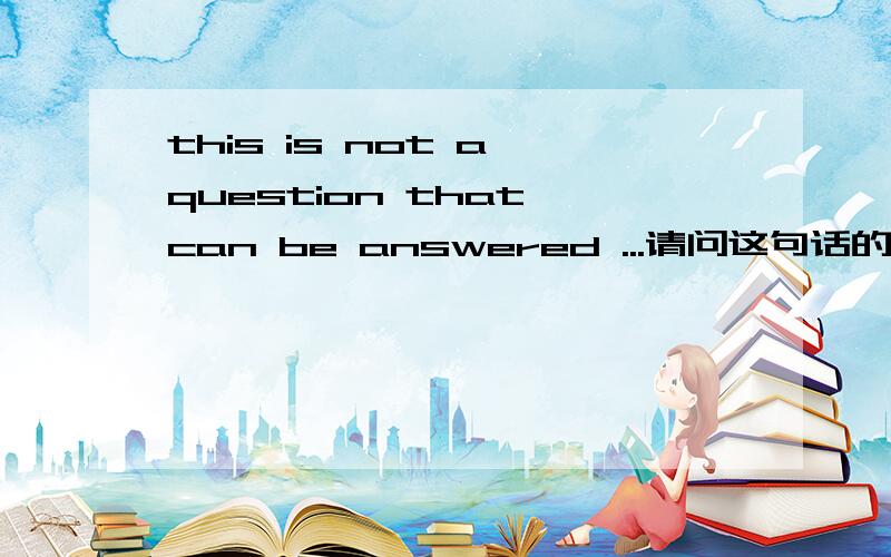 this is not a question that can be answered ...请问这句话的意思,并分析其结构,this is not a question that can be answered in the same way for all foreign learners of English .