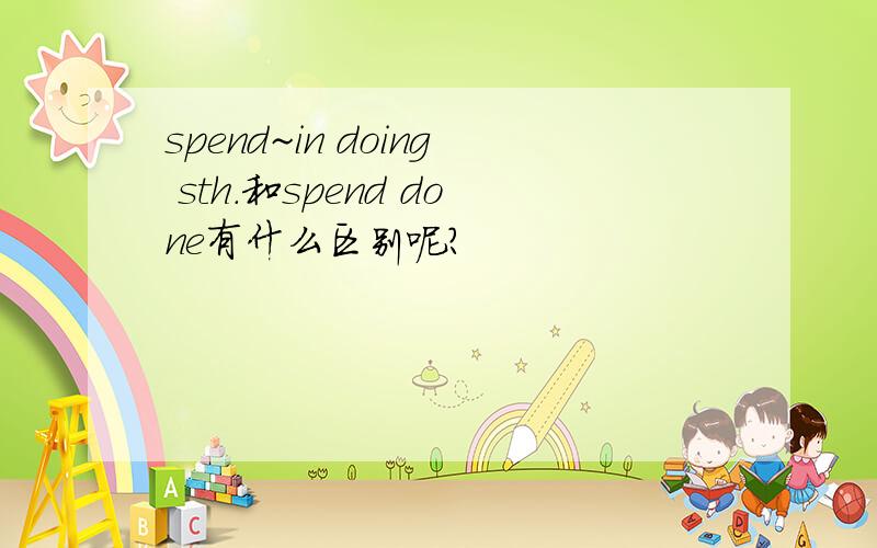 spend~in doing sth.和spend done有什么区别呢?
