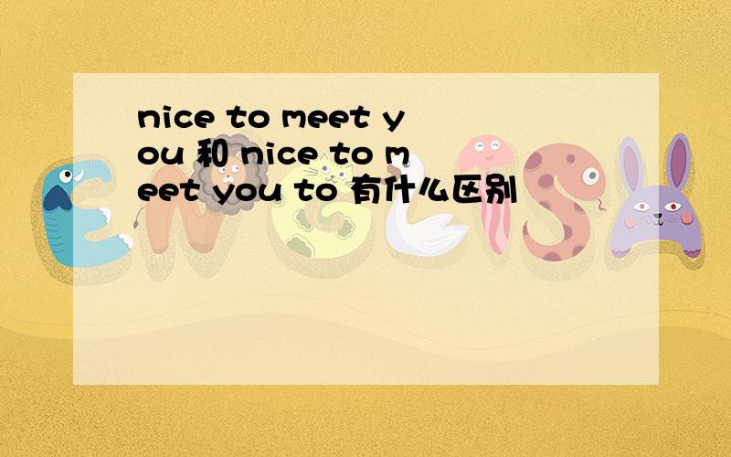 nice to meet you 和 nice to meet you to 有什么区别