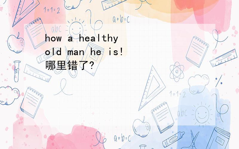 how a healthy old man he is!哪里错了?