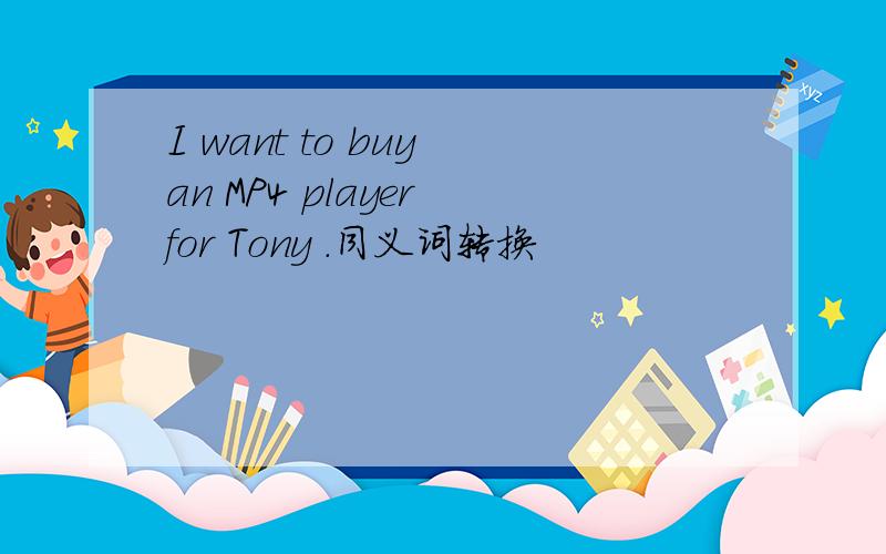 I want to buy an MP4 player for Tony .同义词转换