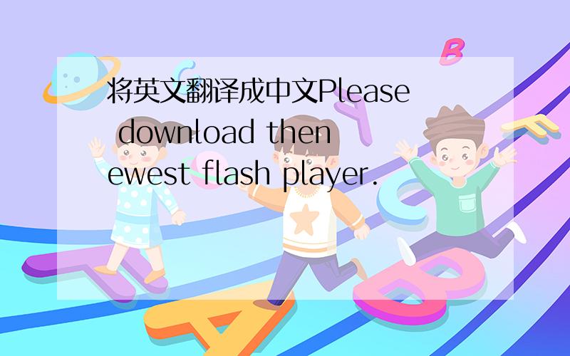 将英文翻译成中文Please download thenewest flash player.