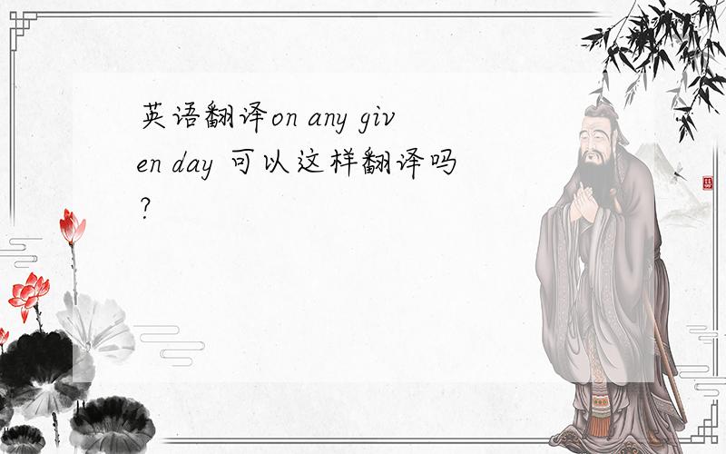 英语翻译on any given day 可以这样翻译吗？