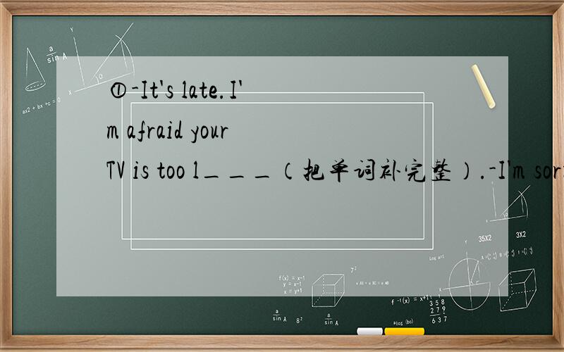 ①-It's late.I'm afraid your TV is too l___（把单词补完整）.-I'm sorry about that.②The box is too heavy.Let me help you m__ it.（把单词补完整）③使用方框内所给词的适当形式填空.loud check read1)Would you please not p