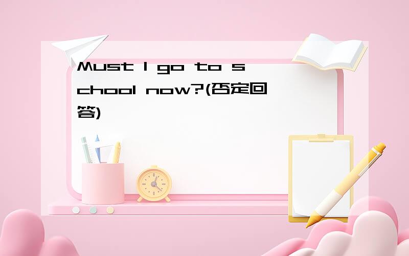 Must I go to school now?(否定回答)