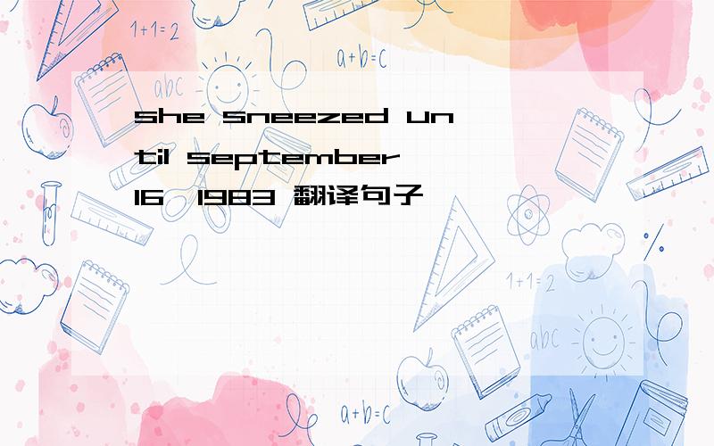 she sneezed until september 16,1983 翻译句子