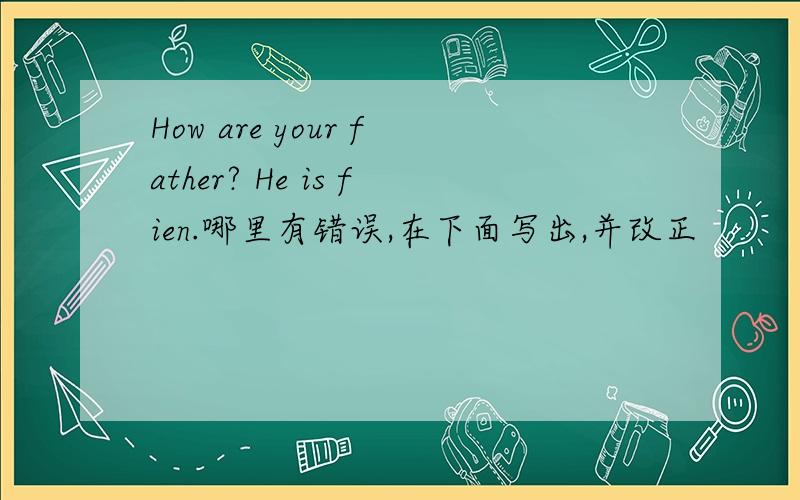 How are your father? He is fien.哪里有错误,在下面写出,并改正