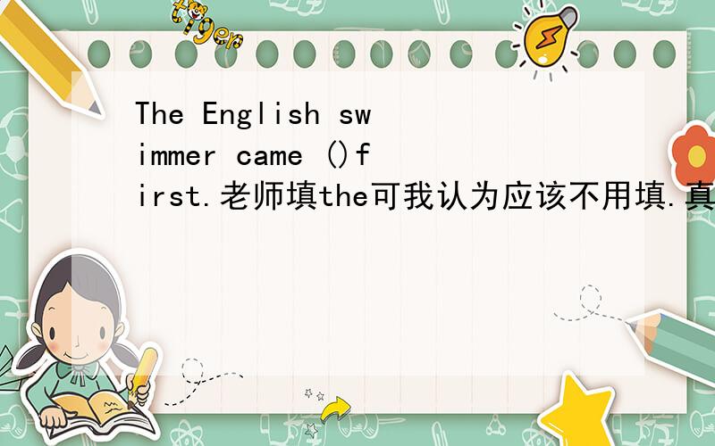 The English swimmer came ()first.老师填the可我认为应该不用填.真的很纠结.