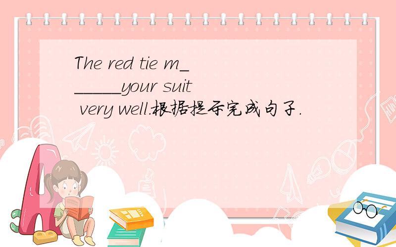 The red tie m______your suit very well.根据提示完成句子.