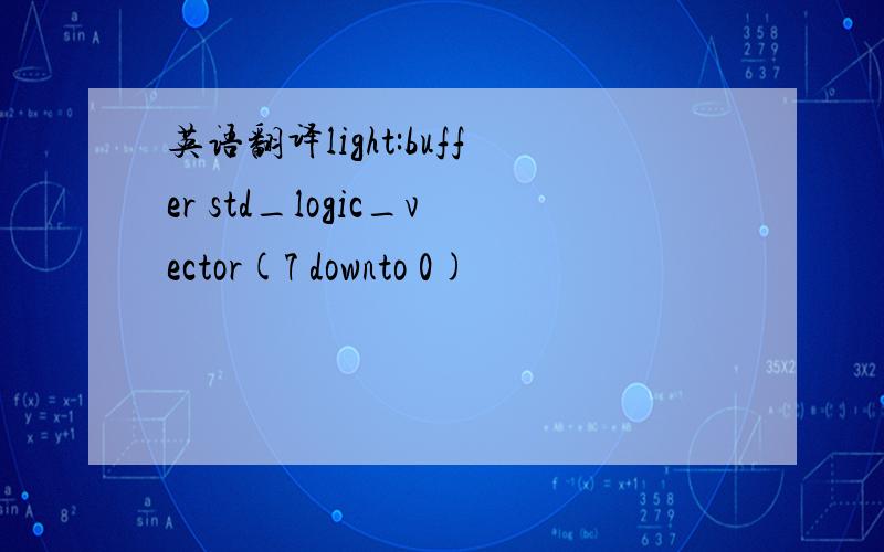 英语翻译light:buffer std_logic_vector(7 downto 0)