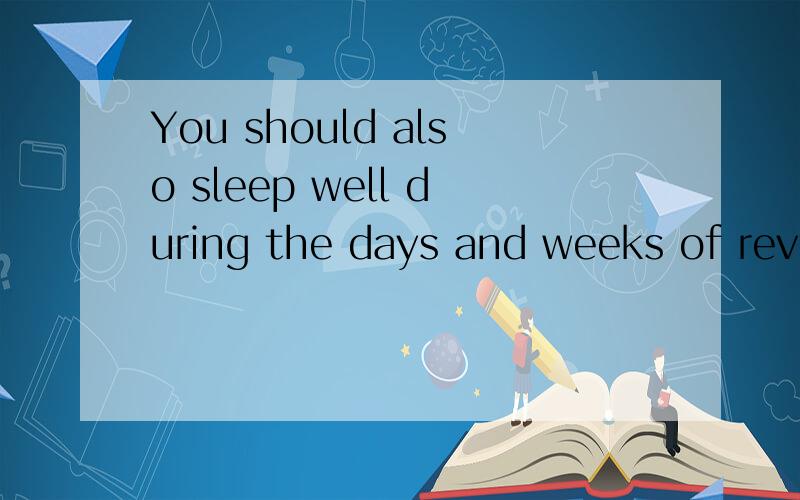 You should also sleep well during the days and weeks of revision的翻译,尤其是 and以后的那句