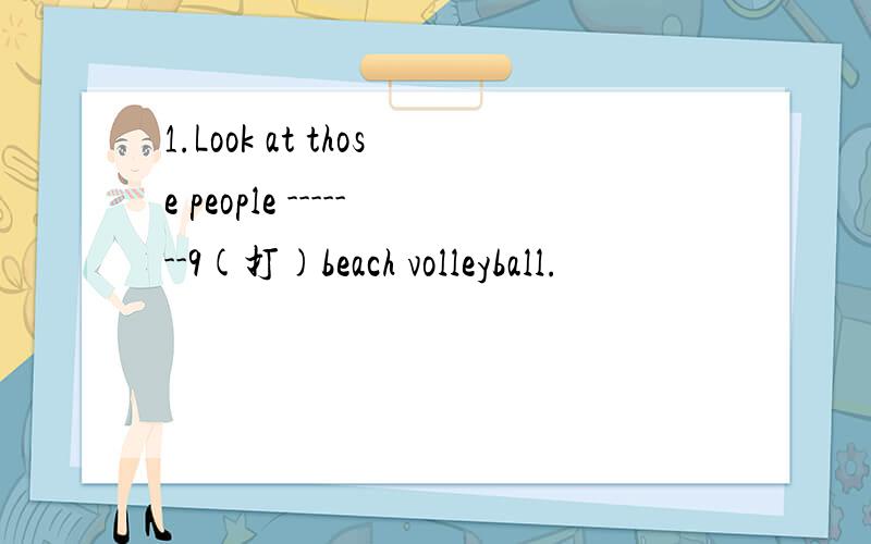 1.Look at those people -------9(打)beach volleyball.