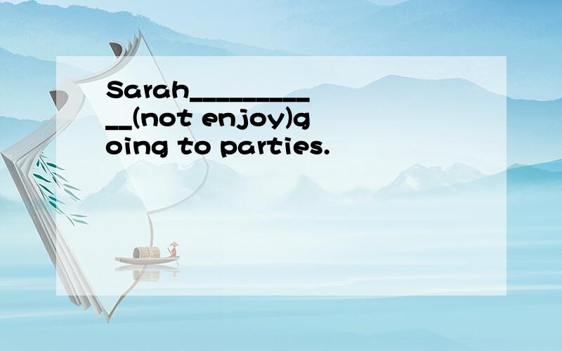 Sarah___________(not enjoy)going to parties.