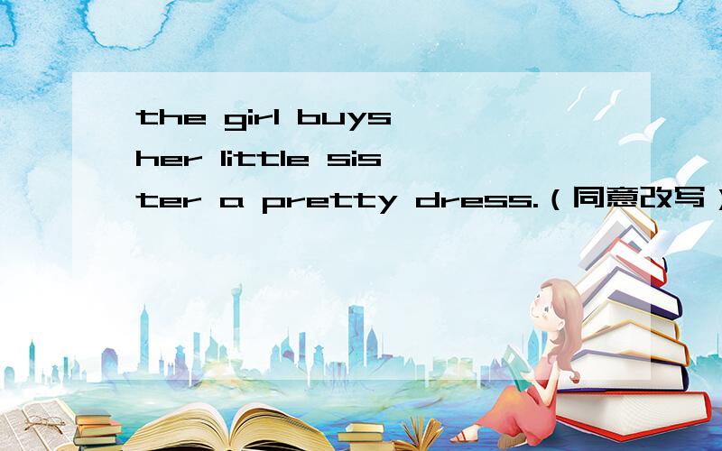 the girl buys her little sister a pretty dress.（同意改写）SOS!