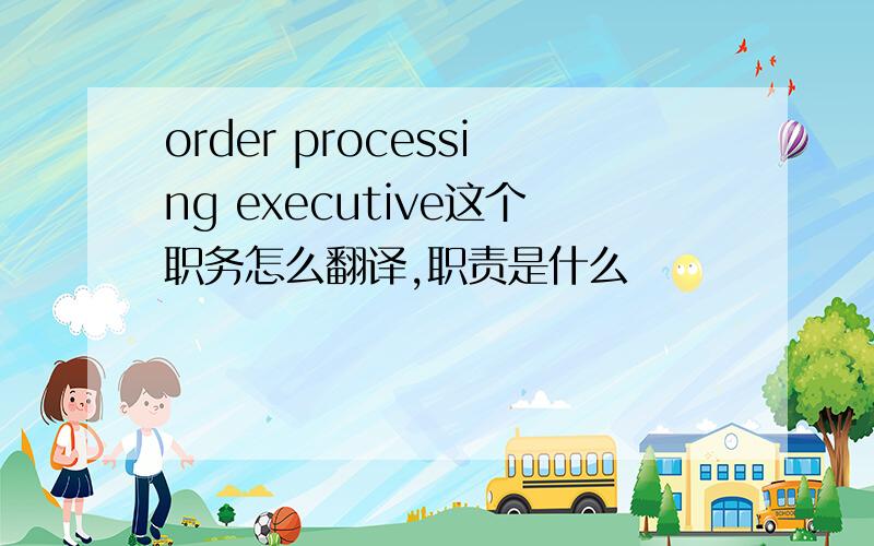 order processing executive这个职务怎么翻译,职责是什么
