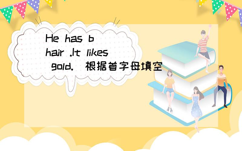 He has b_____ hair .It likes gold.(根据首字母填空）