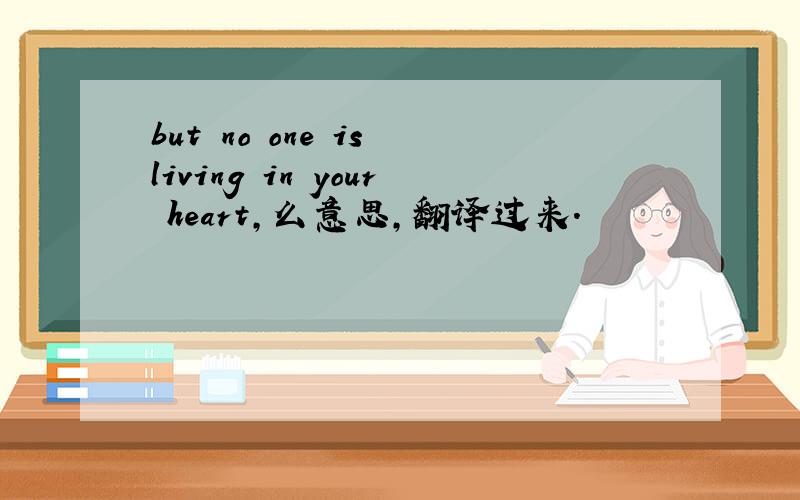 but no one is living in your heart,么意思,翻译过来.