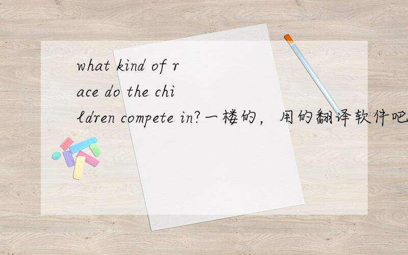 what kind of race do the children compete in?一楼的，用的翻译软件吧