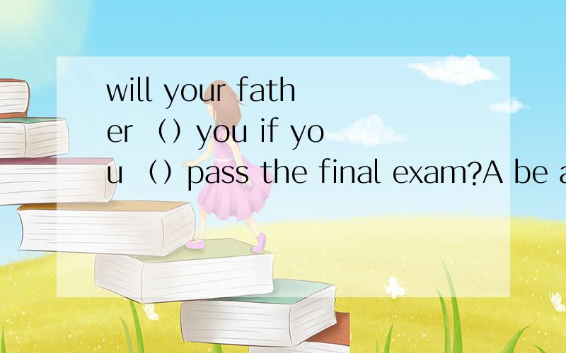 will your father （）you if you （）pass the final exam?A be angry with don't passB be angry with won't passC be angry for don't passD be angry at won't pass