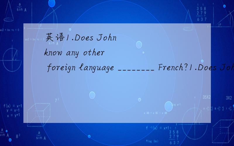 英语1.Does John know any other foreign language ________ French?1.Does John know any other foreign language ________ French?a.except b.but c.besides d.beside为什么