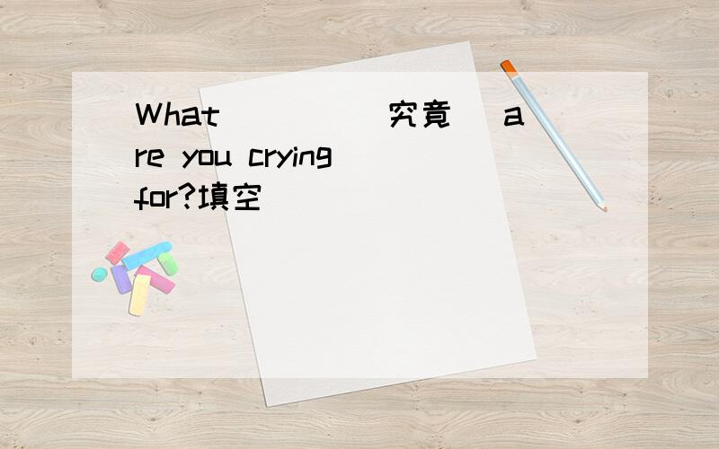 What____(究竟) are you crying for?填空