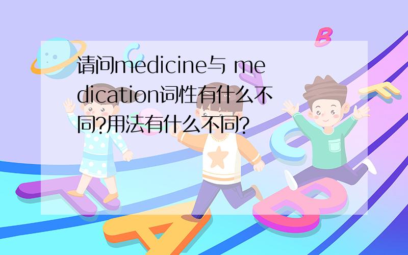请问medicine与 medication词性有什么不同?用法有什么不同?