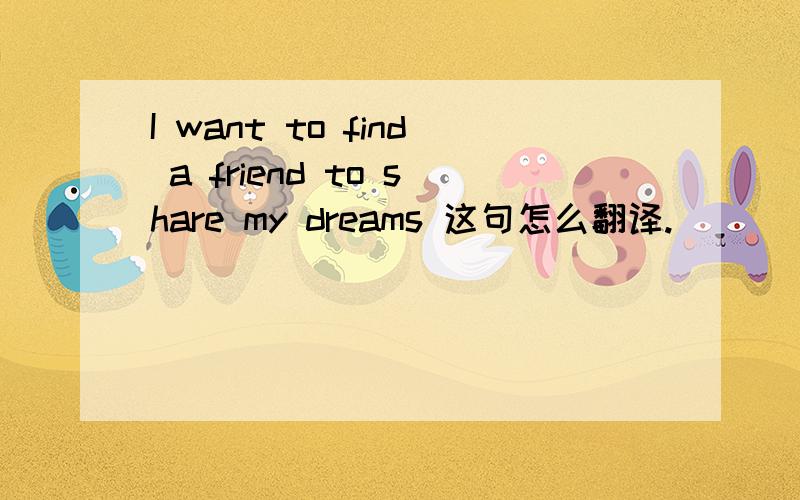 I want to find a friend to share my dreams 这句怎么翻译.