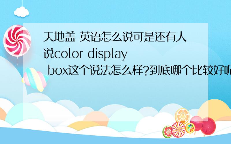 天地盖 英语怎么说可是还有人说color display box这个说法怎么样?到底哪个比较好呢?