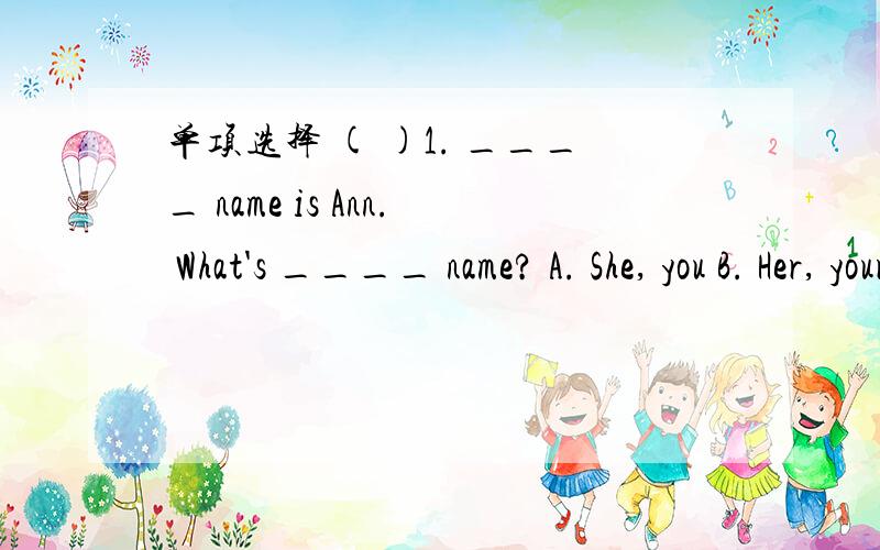 单项选择 ( )1. ____ name is Ann. What's ____ name? A. She, you B. Her, your C. Her, you D. She, yo(   )2. ---______?   ---It's my friend, Tom.   A. Who's that   B. What's this   C. What's that   D. What's your name   (   )3. Maria is ____ English