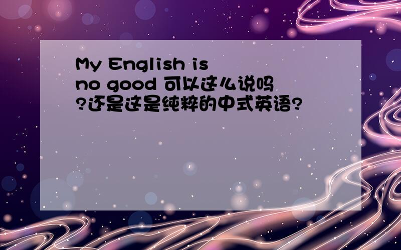 My English is no good 可以这么说吗?还是这是纯粹的中式英语?