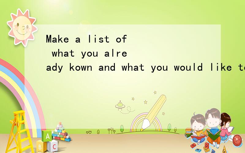 Make a list of what you already kown and what you would like to know about science and scientists?用英语回答