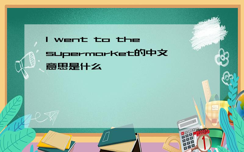 I went to the supermarket的中文意思是什么