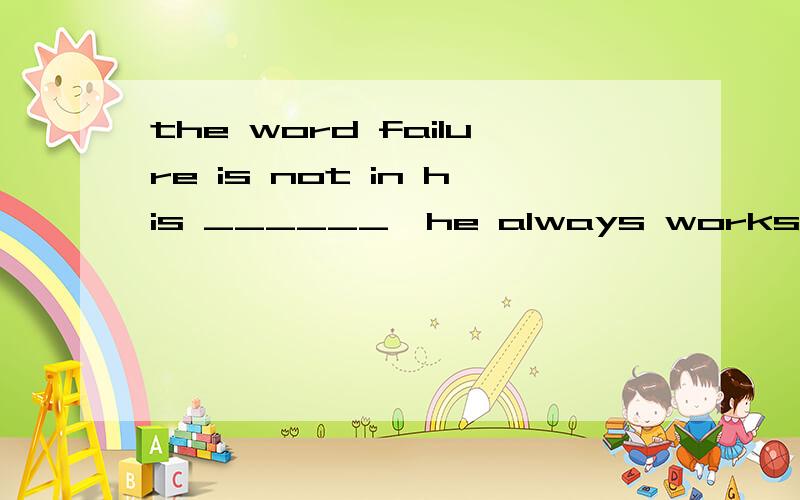 the word failure is not in his ______,he always works hard to succeedA.phrase B.vocabulary C.sentence D.passage