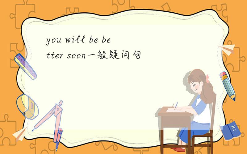 you will be better soon一般疑问句