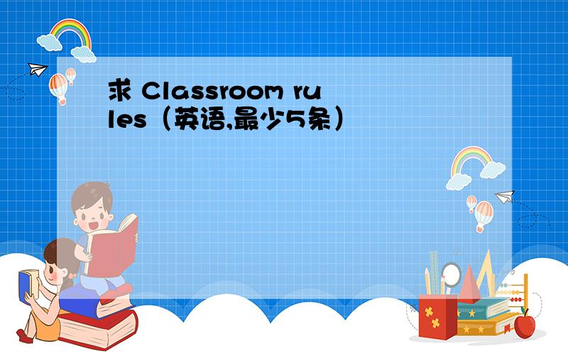 求 Classroom rules（英语,最少5条）
