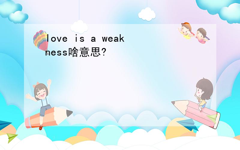 love is a weakness啥意思?