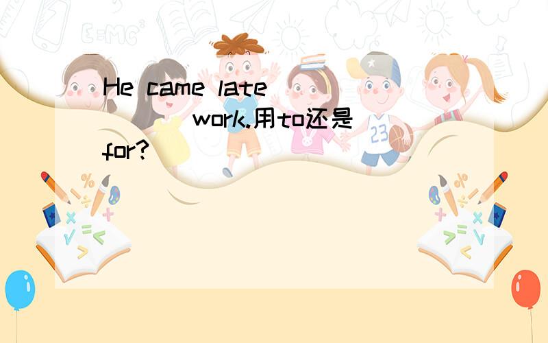 He came late ____ work.用to还是for?