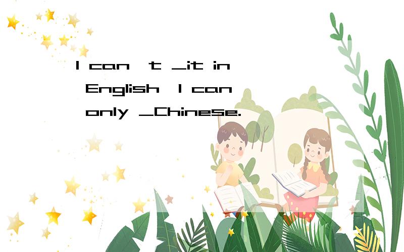 I can't _it in English,I can only _Chinese.