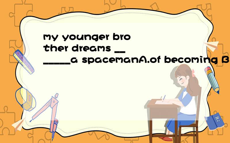 my younger brother dreams _______a spacemanA.of becoming B.to become C.becoming D.of to become
